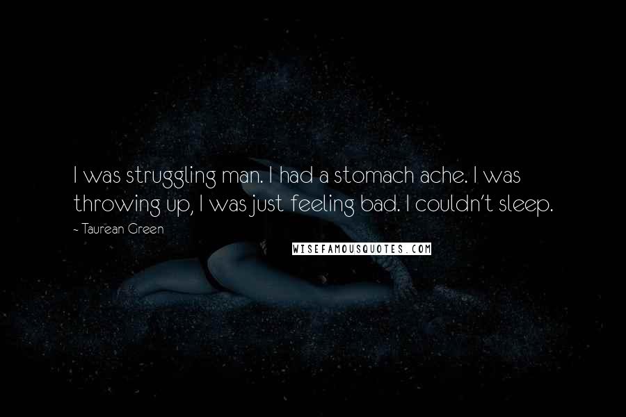 Taurean Green Quotes: I was struggling man. I had a stomach ache. I was throwing up, I was just feeling bad. I couldn't sleep.