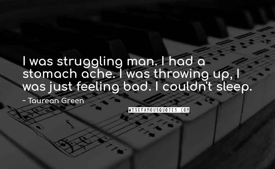 Taurean Green Quotes: I was struggling man. I had a stomach ache. I was throwing up, I was just feeling bad. I couldn't sleep.