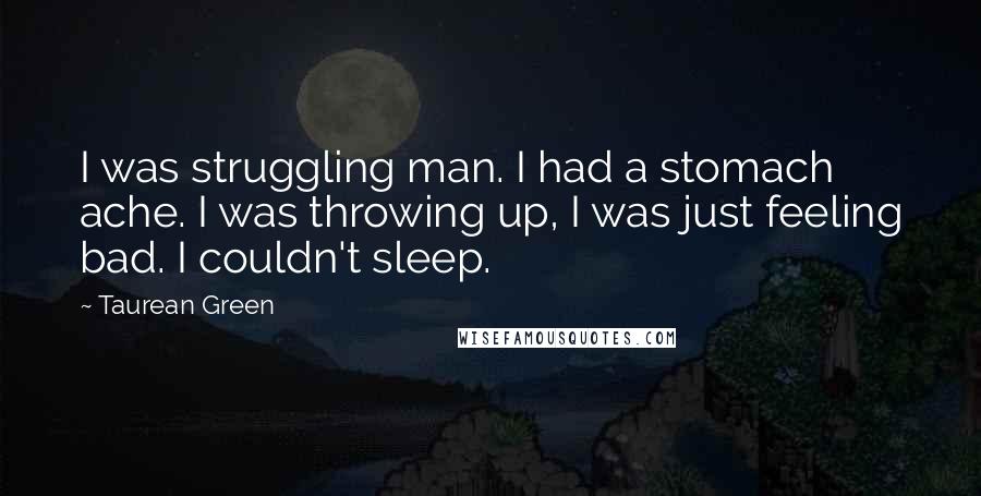Taurean Green Quotes: I was struggling man. I had a stomach ache. I was throwing up, I was just feeling bad. I couldn't sleep.