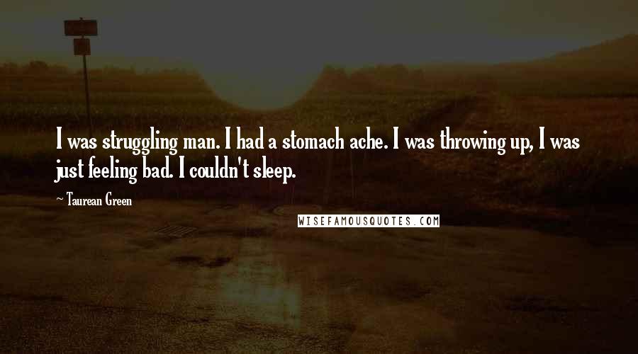 Taurean Green Quotes: I was struggling man. I had a stomach ache. I was throwing up, I was just feeling bad. I couldn't sleep.