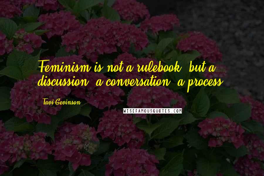 Tavi Gevinson Quotes: Feminism is not a rulebook, but a discussion, a conversation, a process.