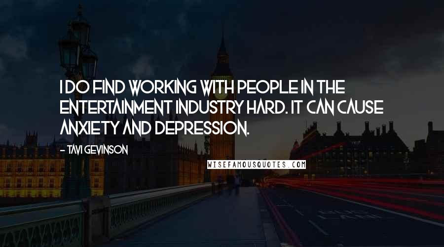 Tavi Gevinson Quotes: I do find working with people in the entertainment industry hard. It can cause anxiety and depression.