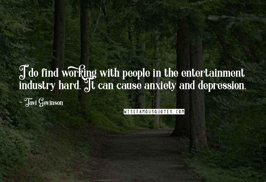 Tavi Gevinson Quotes: I do find working with people in the entertainment industry hard. It can cause anxiety and depression.