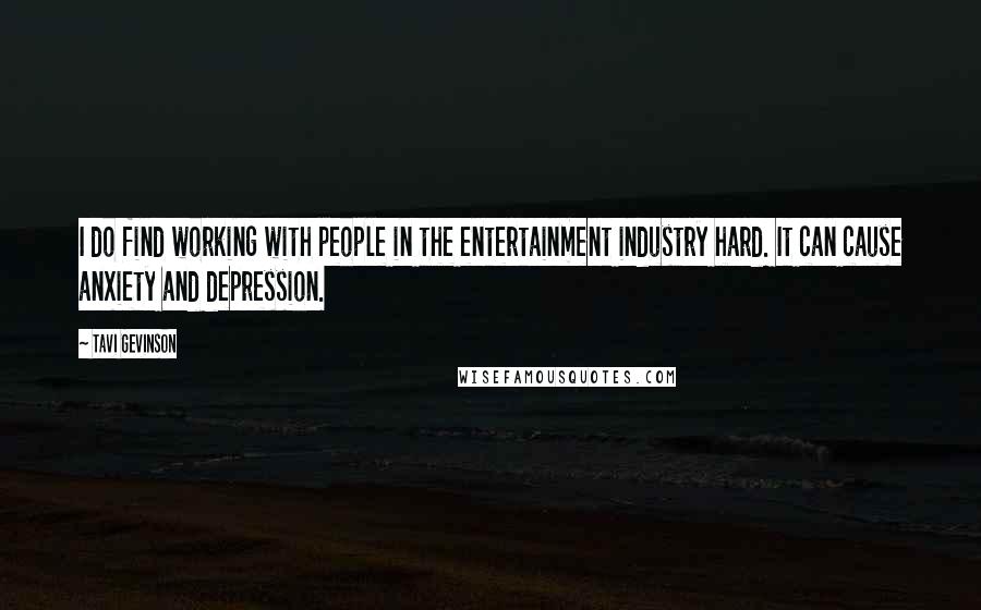 Tavi Gevinson Quotes: I do find working with people in the entertainment industry hard. It can cause anxiety and depression.