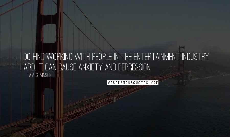 Tavi Gevinson Quotes: I do find working with people in the entertainment industry hard. It can cause anxiety and depression.