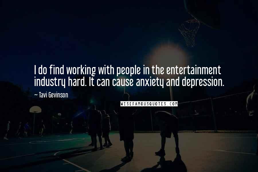 Tavi Gevinson Quotes: I do find working with people in the entertainment industry hard. It can cause anxiety and depression.