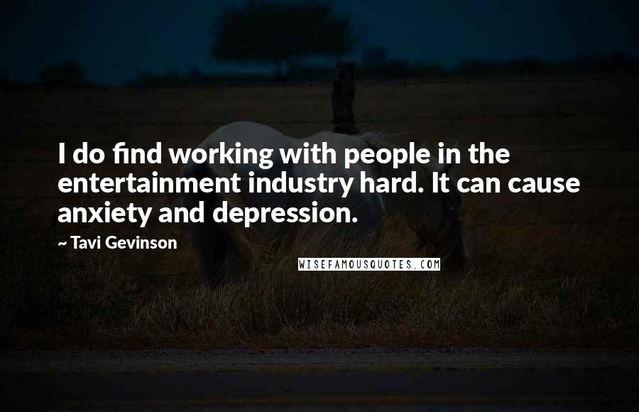 Tavi Gevinson Quotes: I do find working with people in the entertainment industry hard. It can cause anxiety and depression.