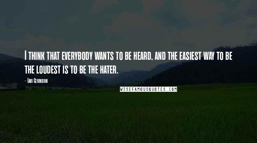 Tavi Gevinson Quotes: I think that everybody wants to be heard, and the easiest way to be the loudest is to be the hater.