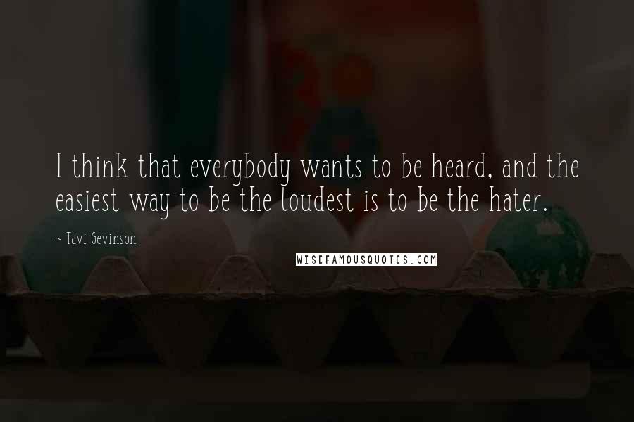 Tavi Gevinson Quotes: I think that everybody wants to be heard, and the easiest way to be the loudest is to be the hater.