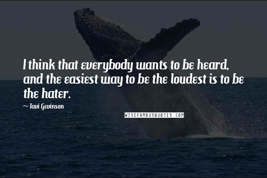 Tavi Gevinson Quotes: I think that everybody wants to be heard, and the easiest way to be the loudest is to be the hater.