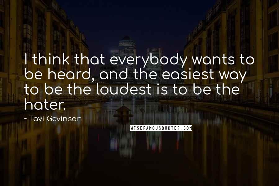 Tavi Gevinson Quotes: I think that everybody wants to be heard, and the easiest way to be the loudest is to be the hater.