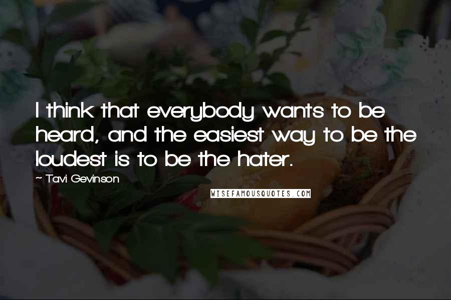 Tavi Gevinson Quotes: I think that everybody wants to be heard, and the easiest way to be the loudest is to be the hater.