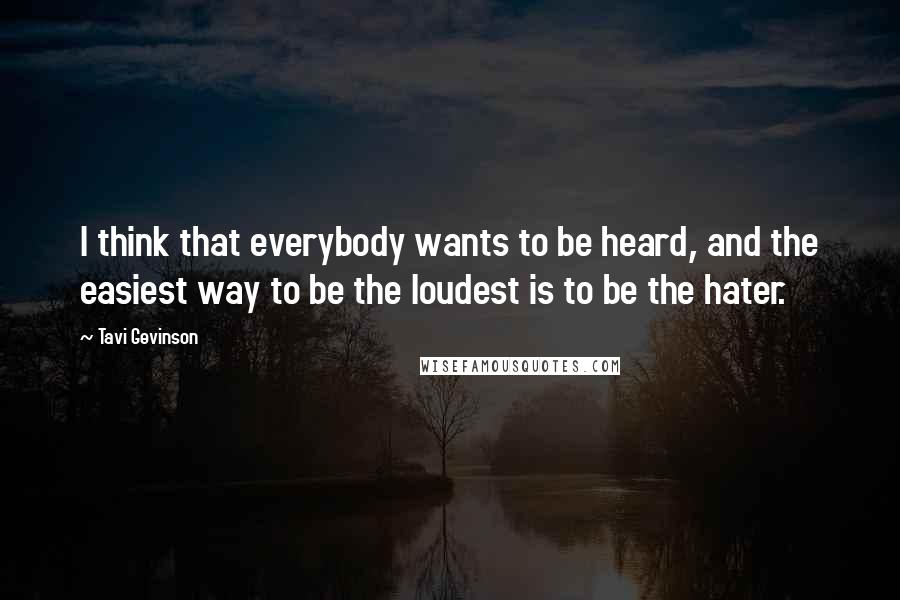 Tavi Gevinson Quotes: I think that everybody wants to be heard, and the easiest way to be the loudest is to be the hater.