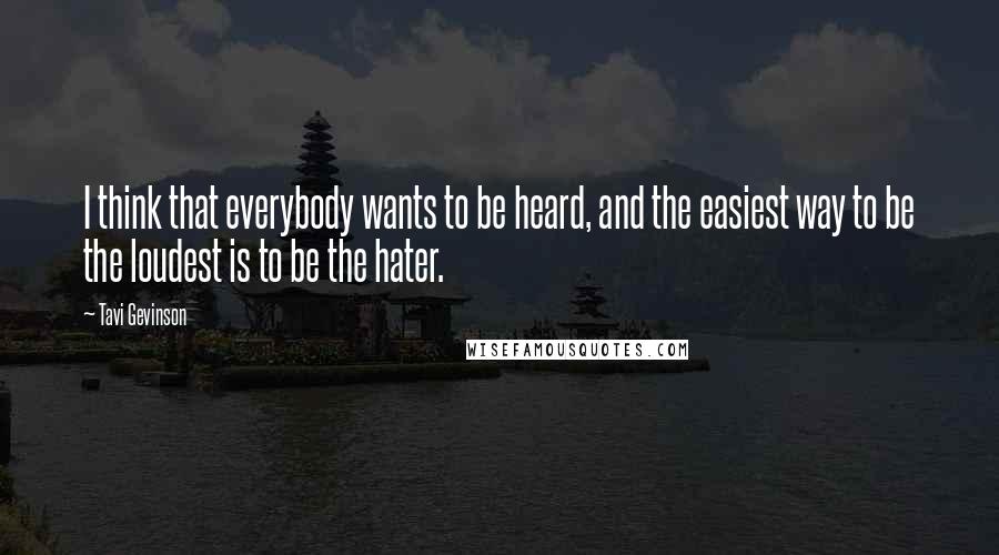 Tavi Gevinson Quotes: I think that everybody wants to be heard, and the easiest way to be the loudest is to be the hater.