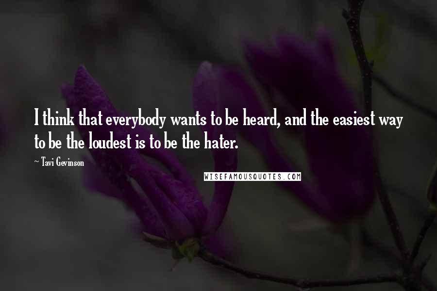 Tavi Gevinson Quotes: I think that everybody wants to be heard, and the easiest way to be the loudest is to be the hater.