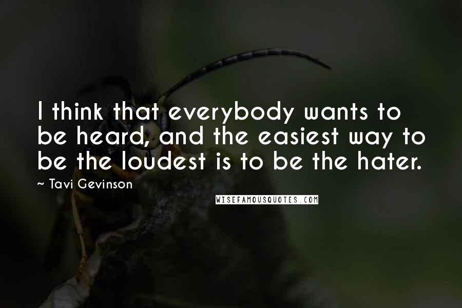 Tavi Gevinson Quotes: I think that everybody wants to be heard, and the easiest way to be the loudest is to be the hater.