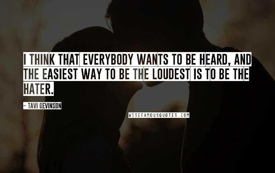 Tavi Gevinson Quotes: I think that everybody wants to be heard, and the easiest way to be the loudest is to be the hater.