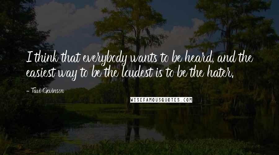 Tavi Gevinson Quotes: I think that everybody wants to be heard, and the easiest way to be the loudest is to be the hater.