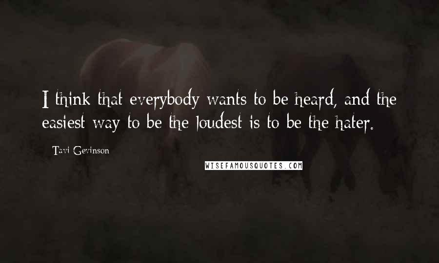 Tavi Gevinson Quotes: I think that everybody wants to be heard, and the easiest way to be the loudest is to be the hater.