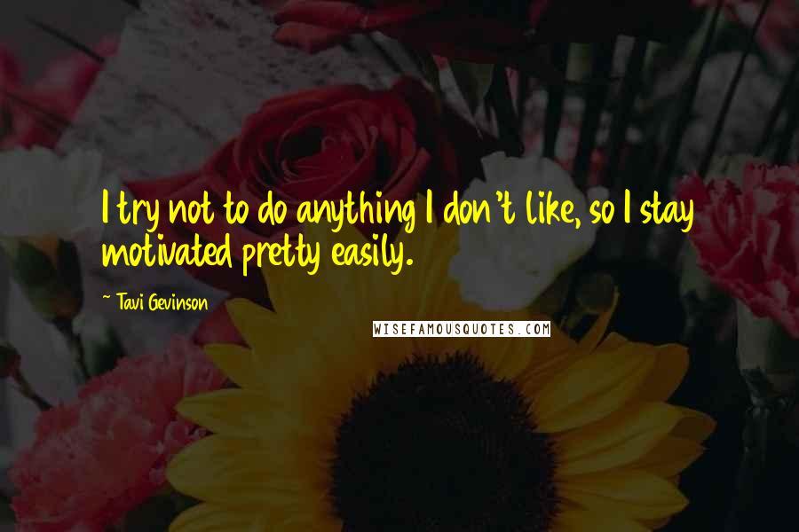 Tavi Gevinson Quotes: I try not to do anything I don't like, so I stay motivated pretty easily.