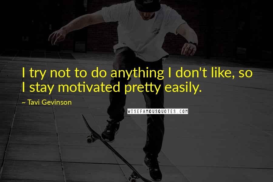 Tavi Gevinson Quotes: I try not to do anything I don't like, so I stay motivated pretty easily.