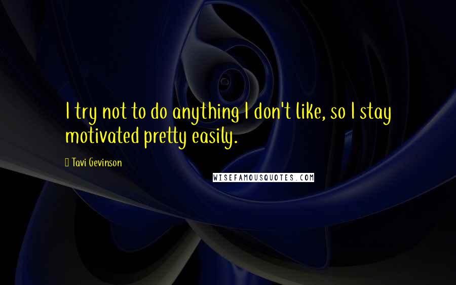 Tavi Gevinson Quotes: I try not to do anything I don't like, so I stay motivated pretty easily.