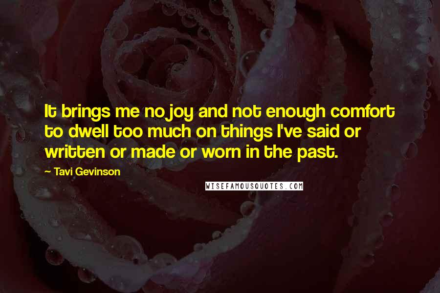 Tavi Gevinson Quotes: It brings me no joy and not enough comfort to dwell too much on things I've said or written or made or worn in the past.