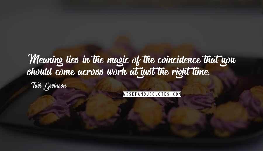 Tavi Gevinson Quotes: Meaning lies in the magic of the coincidence that you should come across work at just the right time.