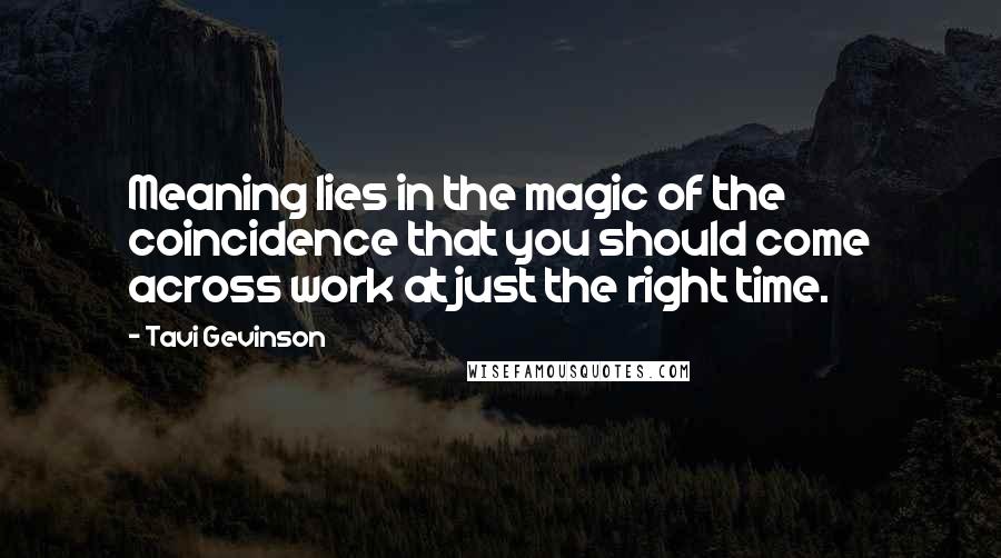 Tavi Gevinson Quotes: Meaning lies in the magic of the coincidence that you should come across work at just the right time.