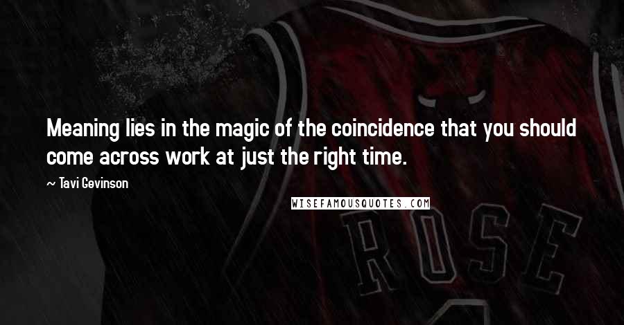 Tavi Gevinson Quotes: Meaning lies in the magic of the coincidence that you should come across work at just the right time.