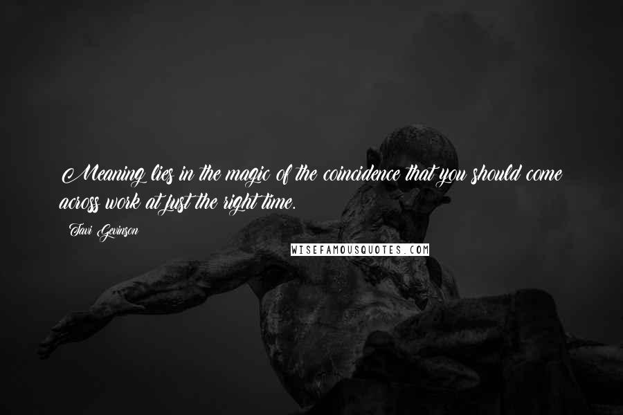 Tavi Gevinson Quotes: Meaning lies in the magic of the coincidence that you should come across work at just the right time.