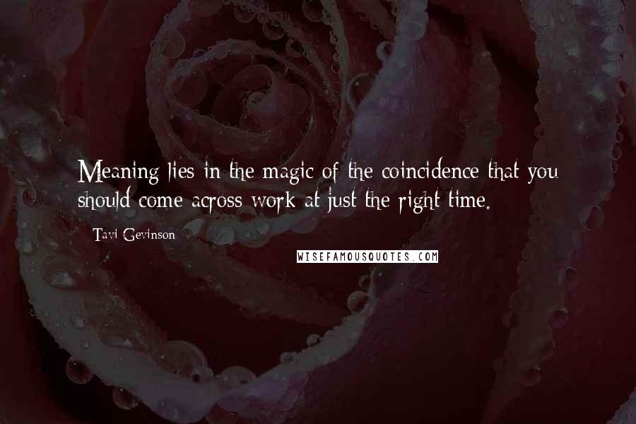 Tavi Gevinson Quotes: Meaning lies in the magic of the coincidence that you should come across work at just the right time.