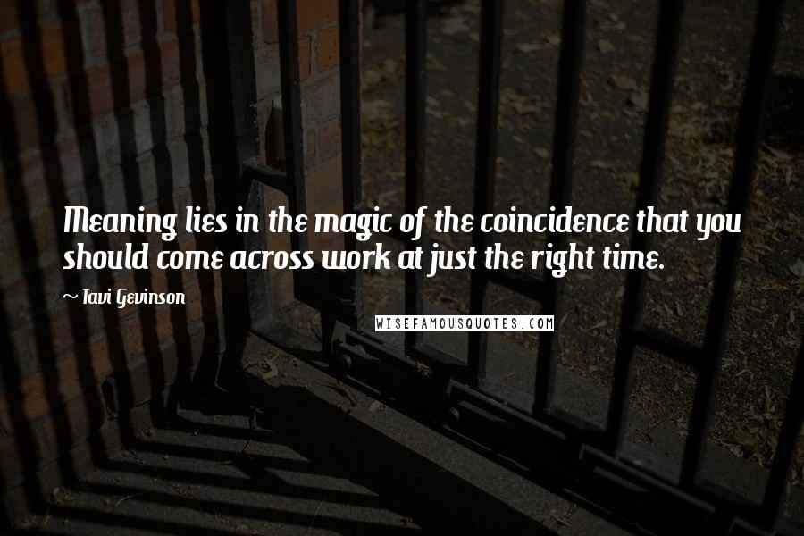 Tavi Gevinson Quotes: Meaning lies in the magic of the coincidence that you should come across work at just the right time.