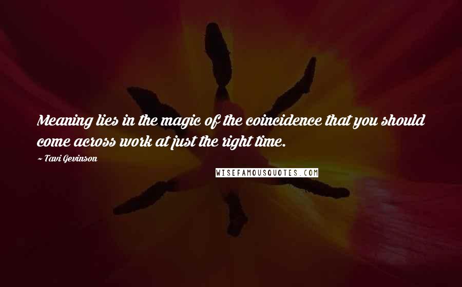 Tavi Gevinson Quotes: Meaning lies in the magic of the coincidence that you should come across work at just the right time.