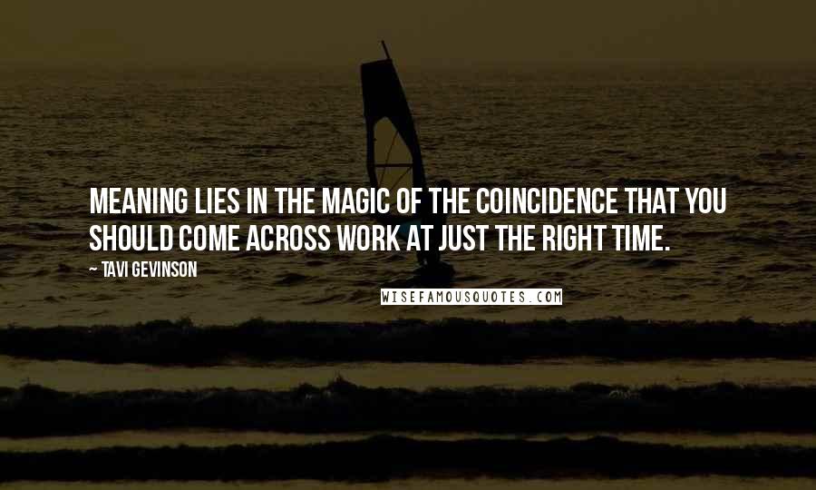 Tavi Gevinson Quotes: Meaning lies in the magic of the coincidence that you should come across work at just the right time.