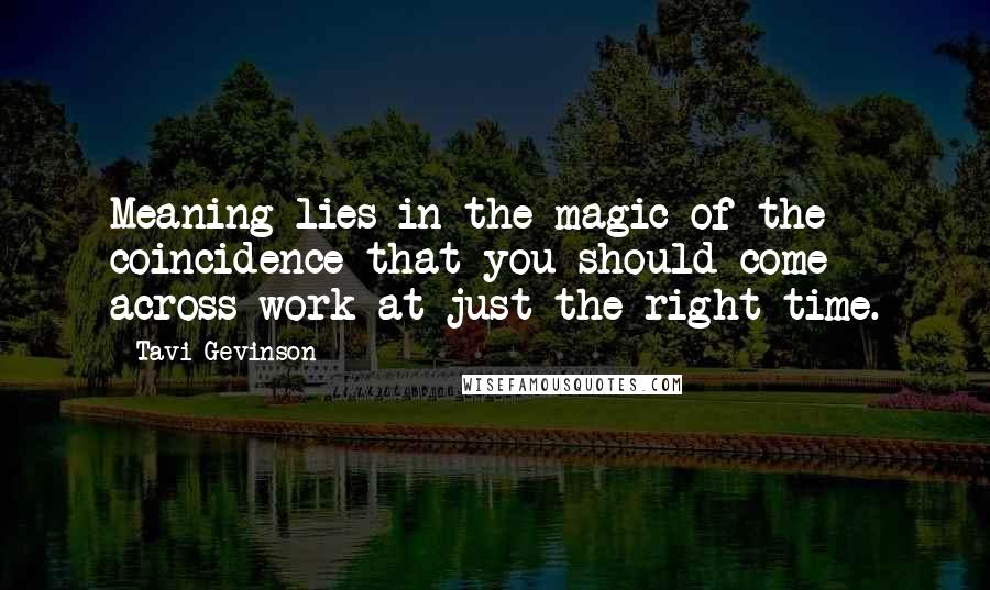 Tavi Gevinson Quotes: Meaning lies in the magic of the coincidence that you should come across work at just the right time.