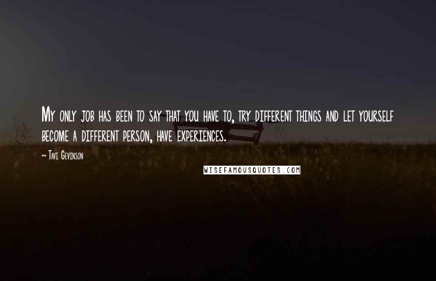 Tavi Gevinson Quotes: My only job has been to say that you have to, try different things and let yourself become a different person, have experiences.