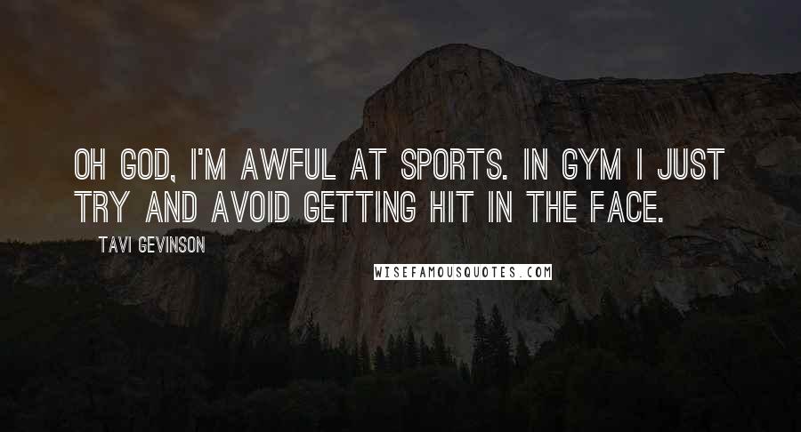 Tavi Gevinson Quotes: Oh God, I'm awful at sports. In gym I just try and avoid getting hit in the face.