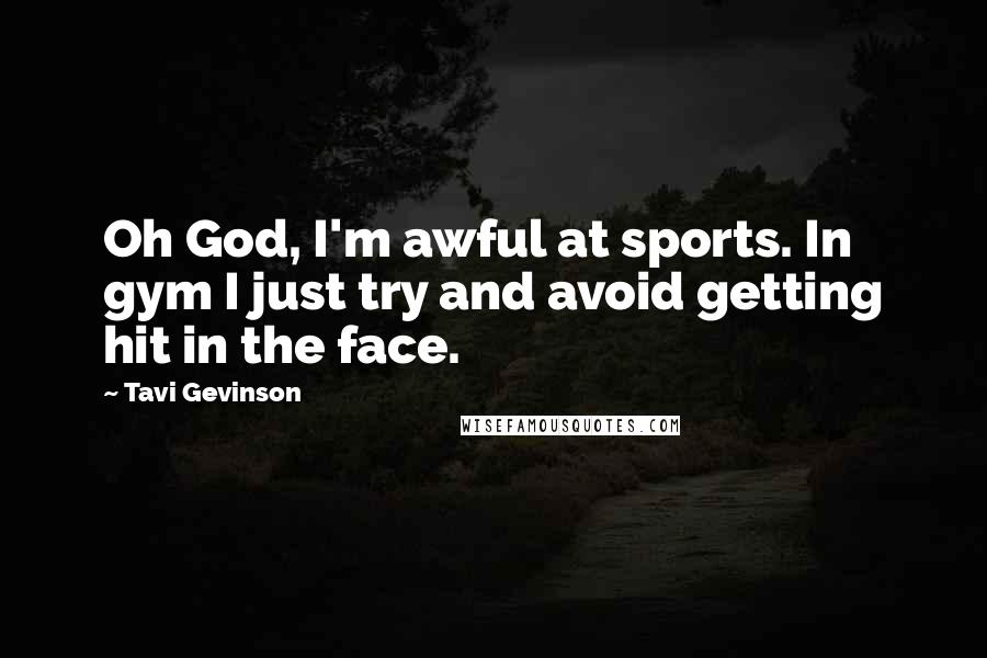 Tavi Gevinson Quotes: Oh God, I'm awful at sports. In gym I just try and avoid getting hit in the face.