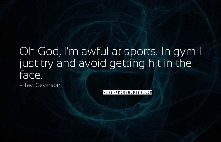 Tavi Gevinson Quotes: Oh God, I'm awful at sports. In gym I just try and avoid getting hit in the face.