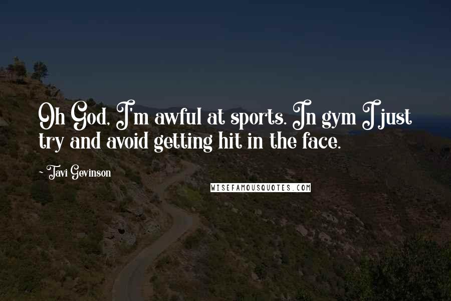 Tavi Gevinson Quotes: Oh God, I'm awful at sports. In gym I just try and avoid getting hit in the face.