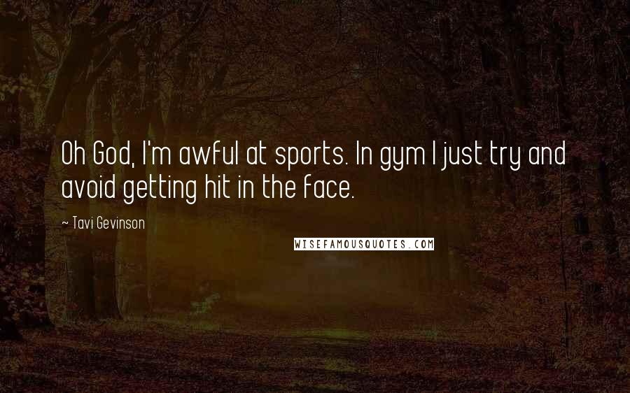 Tavi Gevinson Quotes: Oh God, I'm awful at sports. In gym I just try and avoid getting hit in the face.