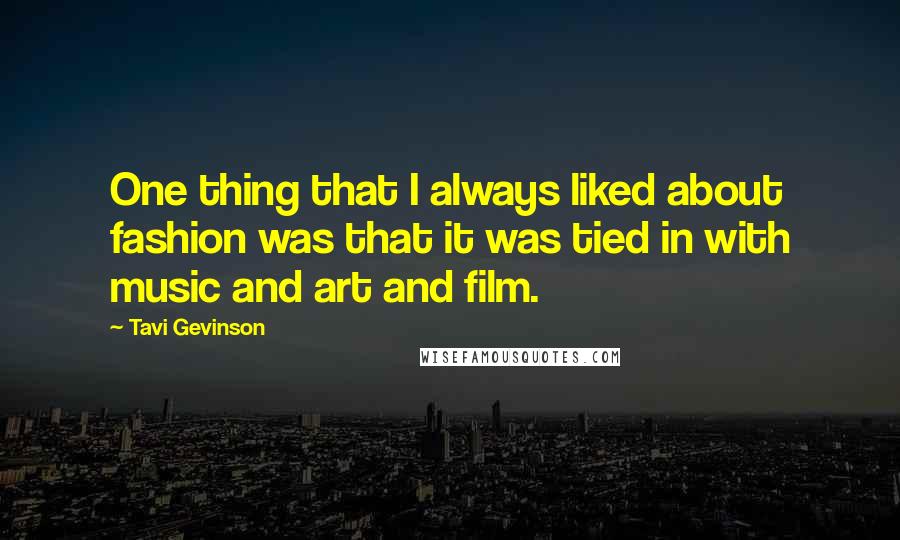 Tavi Gevinson Quotes: One thing that I always liked about fashion was that it was tied in with music and art and film.