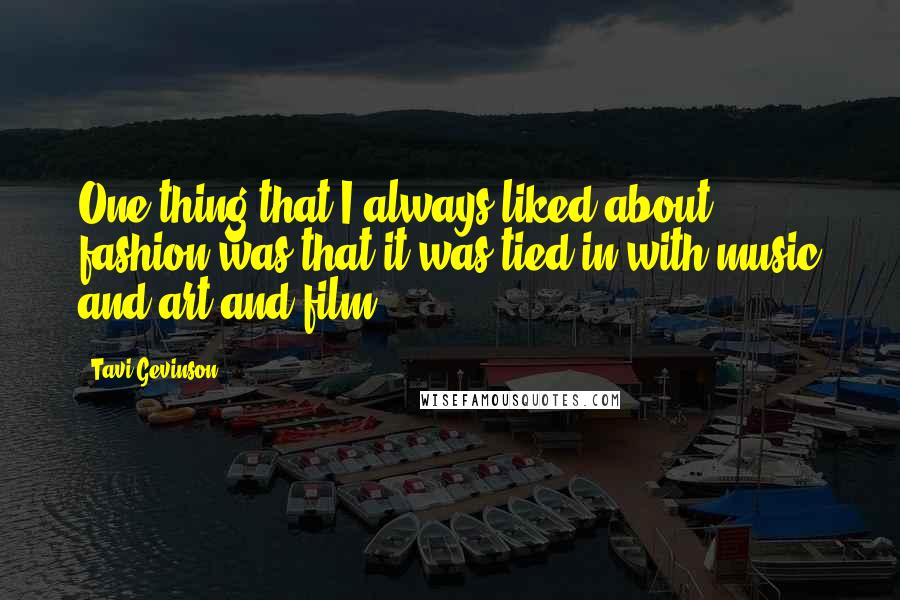 Tavi Gevinson Quotes: One thing that I always liked about fashion was that it was tied in with music and art and film.