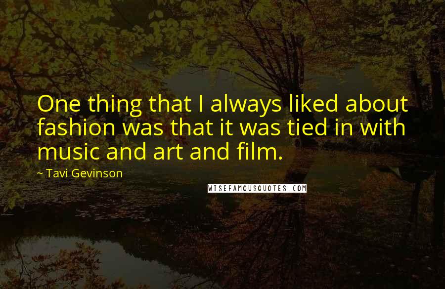 Tavi Gevinson Quotes: One thing that I always liked about fashion was that it was tied in with music and art and film.