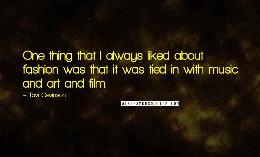 Tavi Gevinson Quotes: One thing that I always liked about fashion was that it was tied in with music and art and film.