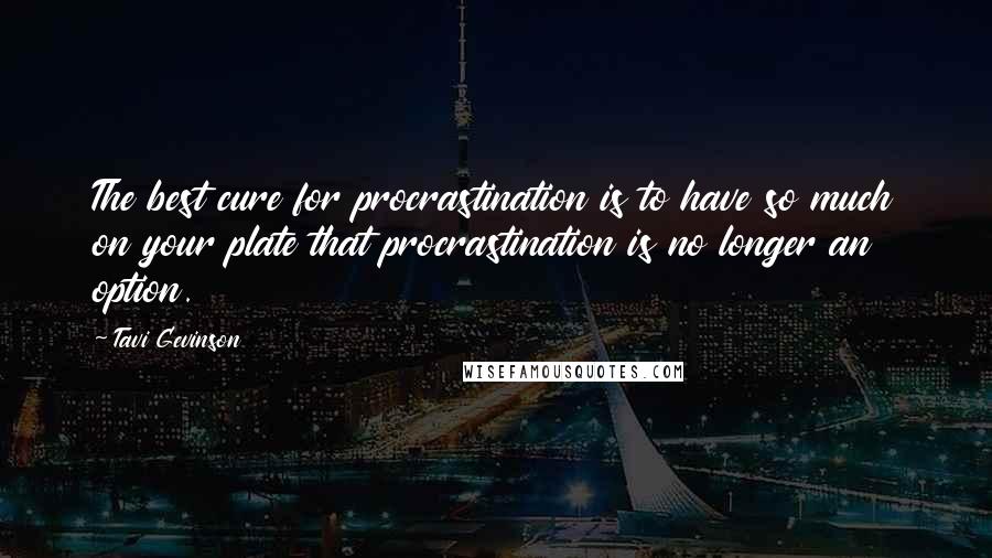 Tavi Gevinson Quotes: The best cure for procrastination is to have so much on your plate that procrastination is no longer an option.