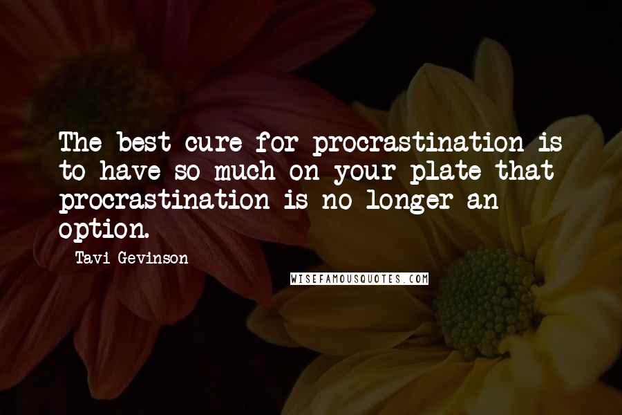 Tavi Gevinson Quotes: The best cure for procrastination is to have so much on your plate that procrastination is no longer an option.