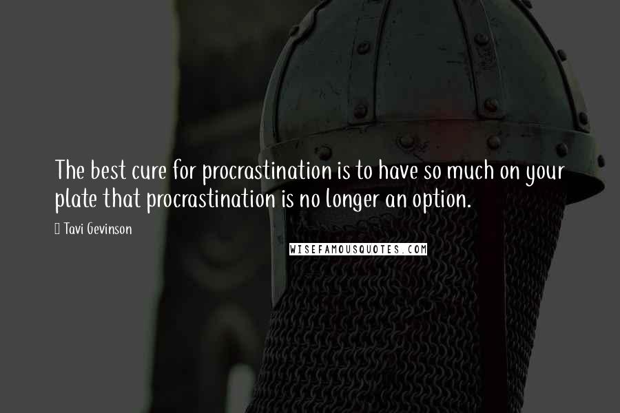 Tavi Gevinson Quotes: The best cure for procrastination is to have so much on your plate that procrastination is no longer an option.