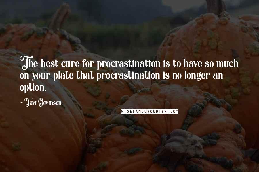 Tavi Gevinson Quotes: The best cure for procrastination is to have so much on your plate that procrastination is no longer an option.